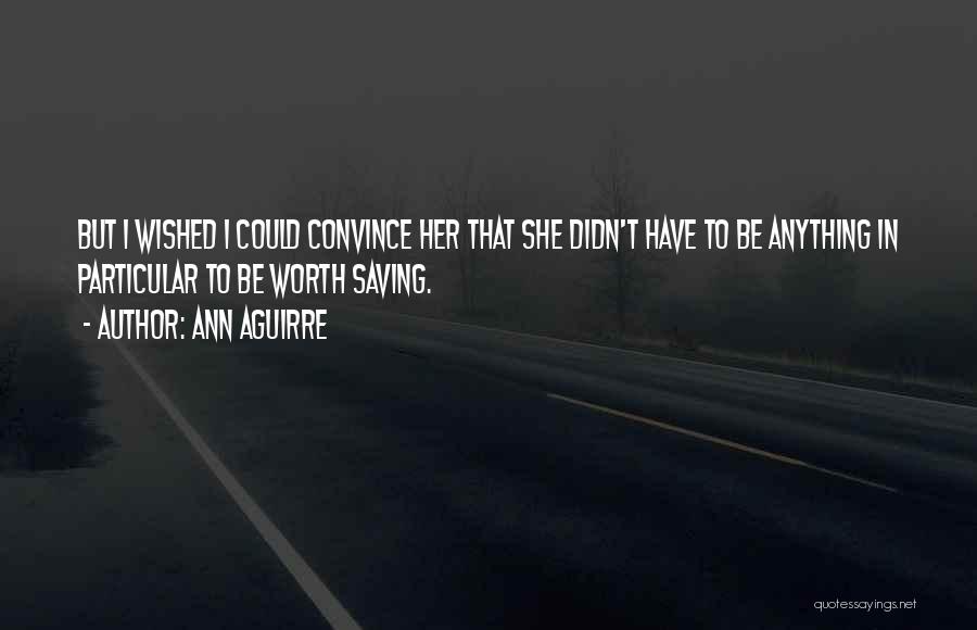 Ann Aguirre Quotes: But I Wished I Could Convince Her That She Didn't Have To Be Anything In Particular To Be Worth Saving.