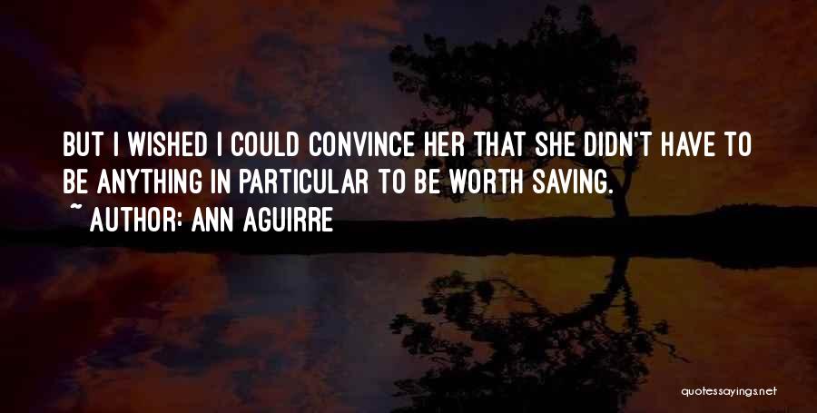 Ann Aguirre Quotes: But I Wished I Could Convince Her That She Didn't Have To Be Anything In Particular To Be Worth Saving.