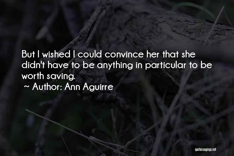 Ann Aguirre Quotes: But I Wished I Could Convince Her That She Didn't Have To Be Anything In Particular To Be Worth Saving.