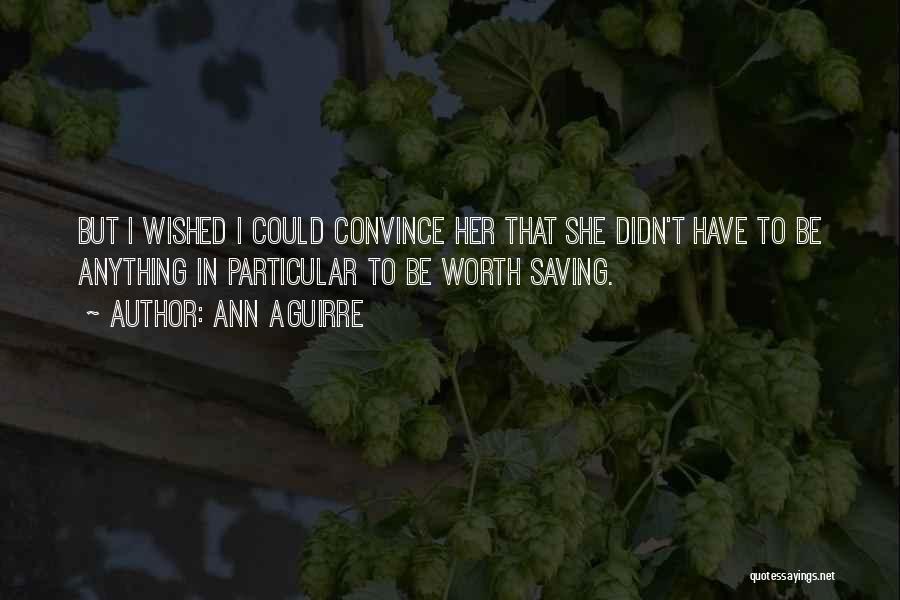 Ann Aguirre Quotes: But I Wished I Could Convince Her That She Didn't Have To Be Anything In Particular To Be Worth Saving.