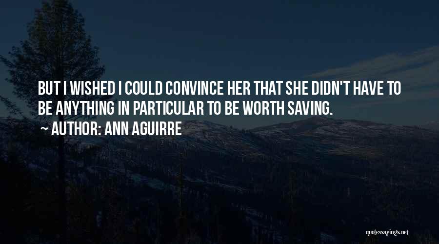 Ann Aguirre Quotes: But I Wished I Could Convince Her That She Didn't Have To Be Anything In Particular To Be Worth Saving.