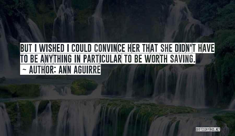 Ann Aguirre Quotes: But I Wished I Could Convince Her That She Didn't Have To Be Anything In Particular To Be Worth Saving.