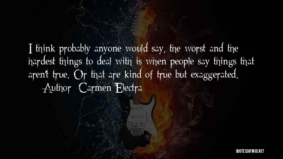 Carmen Electra Quotes: I Think Probably Anyone Would Say, The Worst And The Hardest Things To Deal With Is When People Say Things