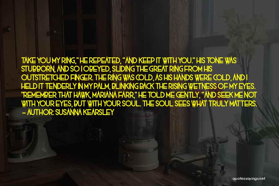 Susanna Kearsley Quotes: Take You My Ring, He Repeated, And Keep It With You. His Tone Was Stubborn, And So I Obeyed, Sliding