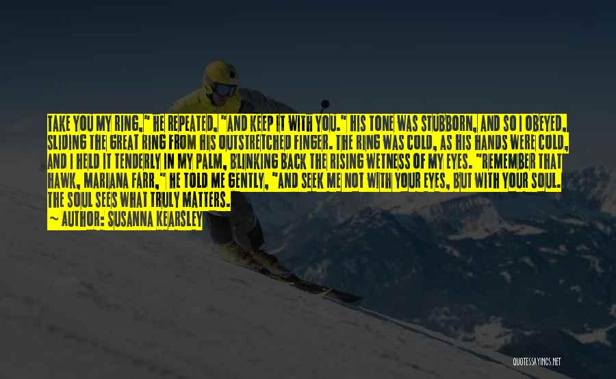 Susanna Kearsley Quotes: Take You My Ring, He Repeated, And Keep It With You. His Tone Was Stubborn, And So I Obeyed, Sliding