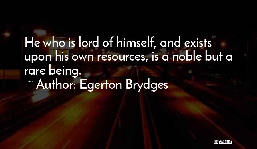 Egerton Brydges Quotes: He Who Is Lord Of Himself, And Exists Upon His Own Resources, Is A Noble But A Rare Being.