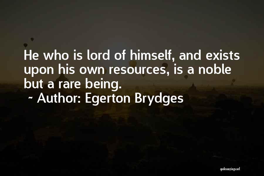 Egerton Brydges Quotes: He Who Is Lord Of Himself, And Exists Upon His Own Resources, Is A Noble But A Rare Being.