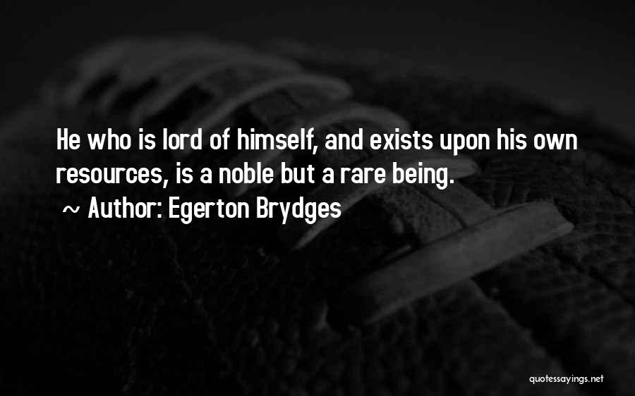 Egerton Brydges Quotes: He Who Is Lord Of Himself, And Exists Upon His Own Resources, Is A Noble But A Rare Being.