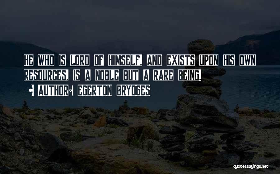 Egerton Brydges Quotes: He Who Is Lord Of Himself, And Exists Upon His Own Resources, Is A Noble But A Rare Being.