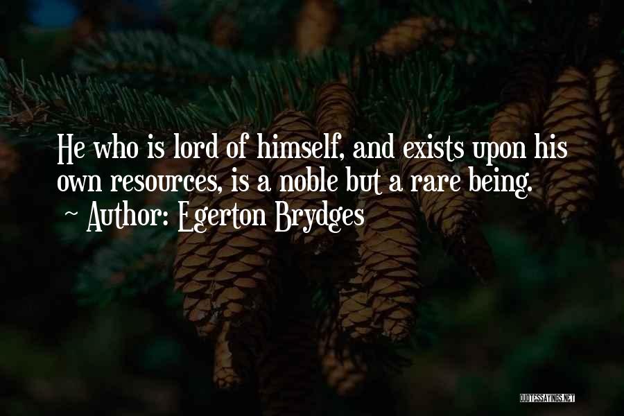 Egerton Brydges Quotes: He Who Is Lord Of Himself, And Exists Upon His Own Resources, Is A Noble But A Rare Being.