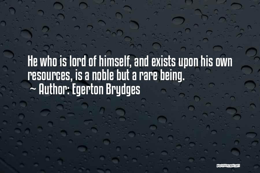 Egerton Brydges Quotes: He Who Is Lord Of Himself, And Exists Upon His Own Resources, Is A Noble But A Rare Being.