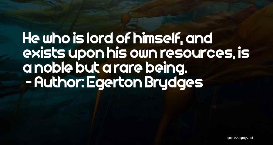 Egerton Brydges Quotes: He Who Is Lord Of Himself, And Exists Upon His Own Resources, Is A Noble But A Rare Being.