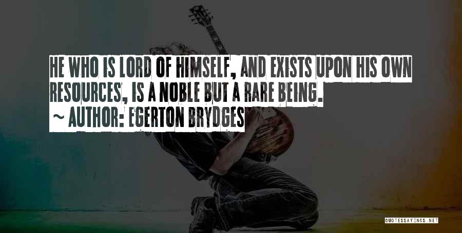 Egerton Brydges Quotes: He Who Is Lord Of Himself, And Exists Upon His Own Resources, Is A Noble But A Rare Being.