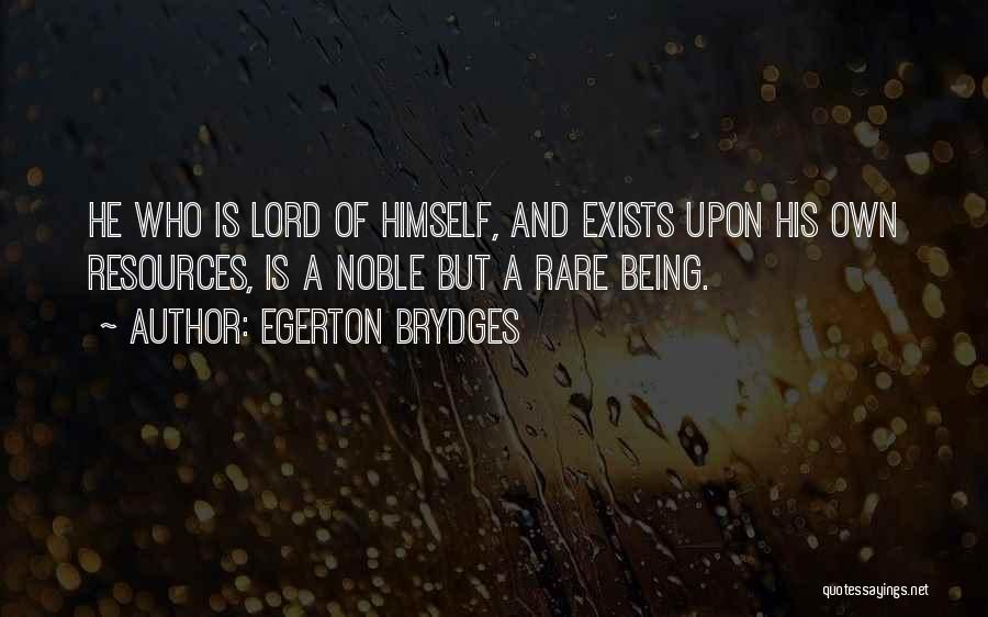 Egerton Brydges Quotes: He Who Is Lord Of Himself, And Exists Upon His Own Resources, Is A Noble But A Rare Being.