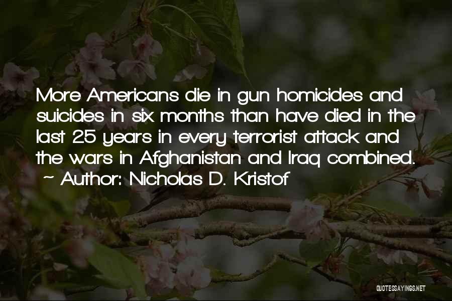 Nicholas D. Kristof Quotes: More Americans Die In Gun Homicides And Suicides In Six Months Than Have Died In The Last 25 Years In