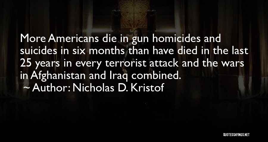 Nicholas D. Kristof Quotes: More Americans Die In Gun Homicides And Suicides In Six Months Than Have Died In The Last 25 Years In