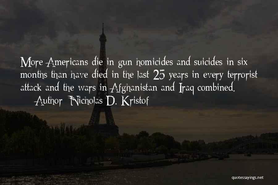 Nicholas D. Kristof Quotes: More Americans Die In Gun Homicides And Suicides In Six Months Than Have Died In The Last 25 Years In