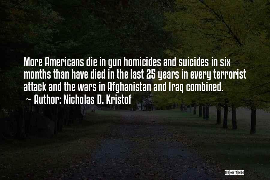 Nicholas D. Kristof Quotes: More Americans Die In Gun Homicides And Suicides In Six Months Than Have Died In The Last 25 Years In