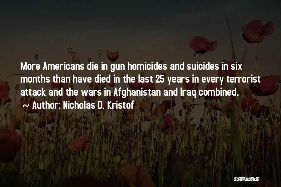 Nicholas D. Kristof Quotes: More Americans Die In Gun Homicides And Suicides In Six Months Than Have Died In The Last 25 Years In