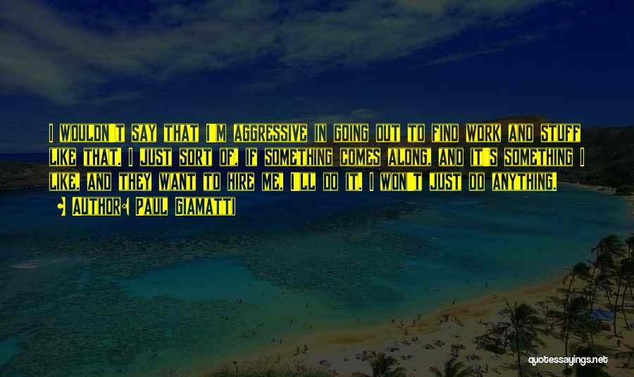 Paul Giamatti Quotes: I Wouldn't Say That I'm Aggressive In Going Out To Find Work And Stuff Like That. I Just Sort Of,