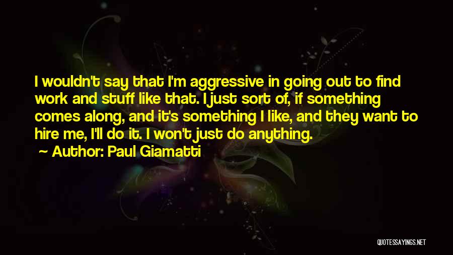 Paul Giamatti Quotes: I Wouldn't Say That I'm Aggressive In Going Out To Find Work And Stuff Like That. I Just Sort Of,