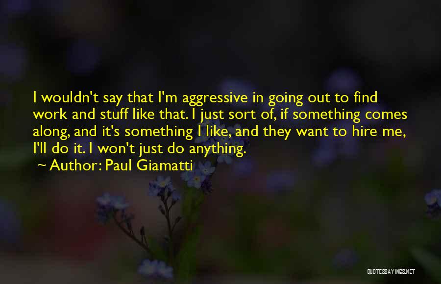 Paul Giamatti Quotes: I Wouldn't Say That I'm Aggressive In Going Out To Find Work And Stuff Like That. I Just Sort Of,