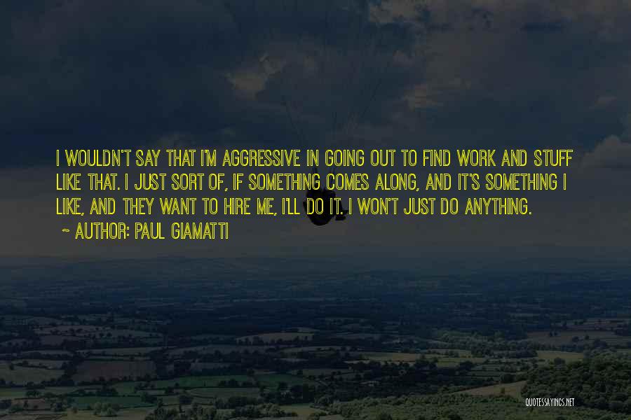 Paul Giamatti Quotes: I Wouldn't Say That I'm Aggressive In Going Out To Find Work And Stuff Like That. I Just Sort Of,