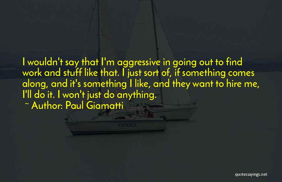 Paul Giamatti Quotes: I Wouldn't Say That I'm Aggressive In Going Out To Find Work And Stuff Like That. I Just Sort Of,