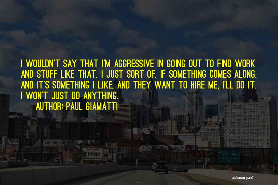 Paul Giamatti Quotes: I Wouldn't Say That I'm Aggressive In Going Out To Find Work And Stuff Like That. I Just Sort Of,