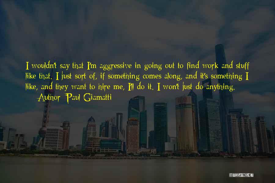 Paul Giamatti Quotes: I Wouldn't Say That I'm Aggressive In Going Out To Find Work And Stuff Like That. I Just Sort Of,