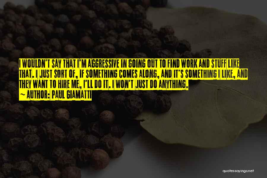 Paul Giamatti Quotes: I Wouldn't Say That I'm Aggressive In Going Out To Find Work And Stuff Like That. I Just Sort Of,