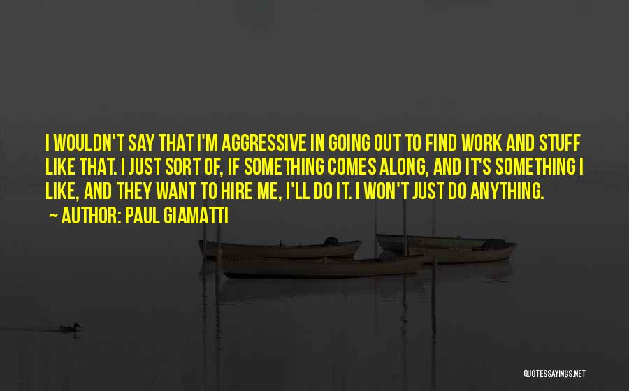 Paul Giamatti Quotes: I Wouldn't Say That I'm Aggressive In Going Out To Find Work And Stuff Like That. I Just Sort Of,