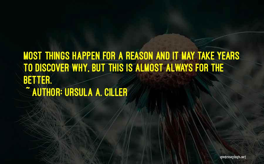 Ursula A. Ciller Quotes: Most Things Happen For A Reason And It May Take Years To Discover Why, But This Is Almost Always For