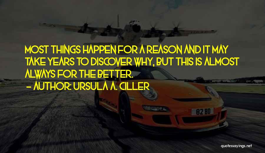 Ursula A. Ciller Quotes: Most Things Happen For A Reason And It May Take Years To Discover Why, But This Is Almost Always For