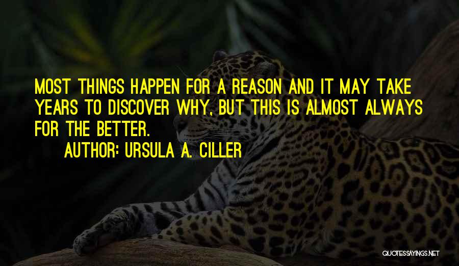 Ursula A. Ciller Quotes: Most Things Happen For A Reason And It May Take Years To Discover Why, But This Is Almost Always For