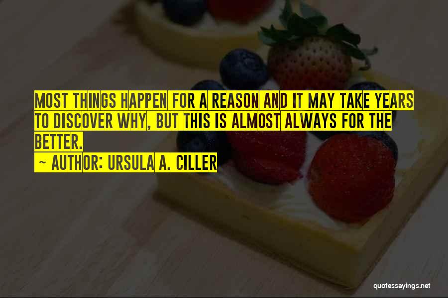 Ursula A. Ciller Quotes: Most Things Happen For A Reason And It May Take Years To Discover Why, But This Is Almost Always For