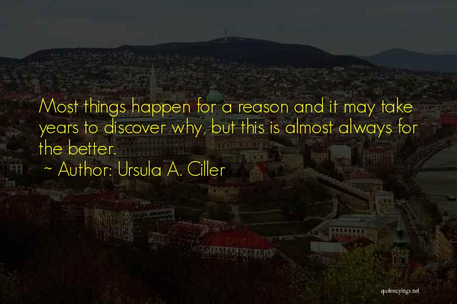 Ursula A. Ciller Quotes: Most Things Happen For A Reason And It May Take Years To Discover Why, But This Is Almost Always For