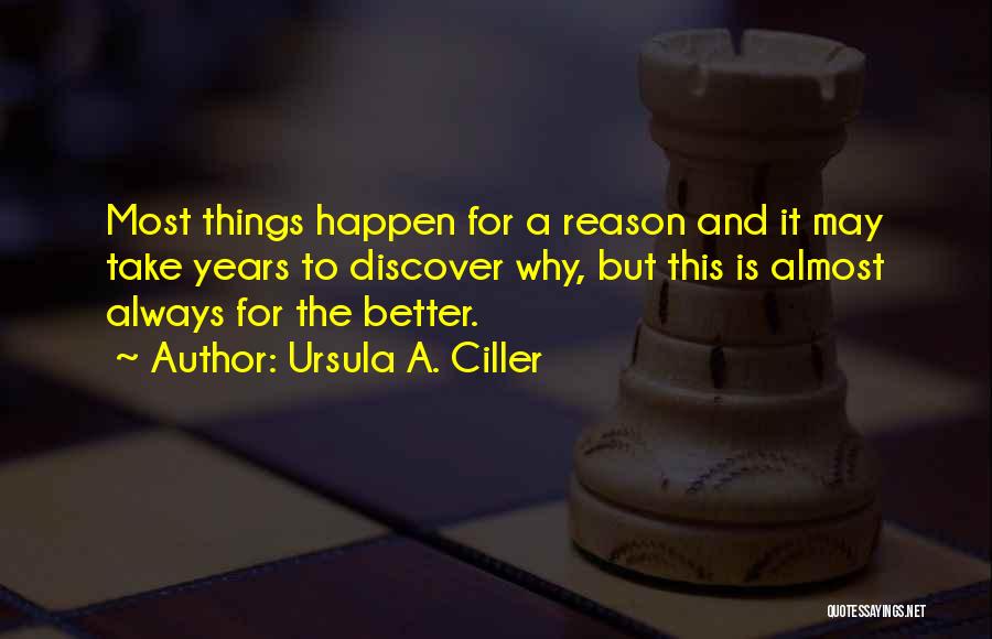 Ursula A. Ciller Quotes: Most Things Happen For A Reason And It May Take Years To Discover Why, But This Is Almost Always For