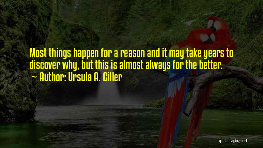 Ursula A. Ciller Quotes: Most Things Happen For A Reason And It May Take Years To Discover Why, But This Is Almost Always For