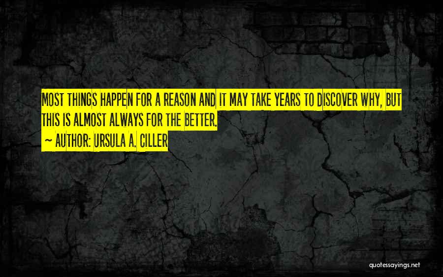 Ursula A. Ciller Quotes: Most Things Happen For A Reason And It May Take Years To Discover Why, But This Is Almost Always For