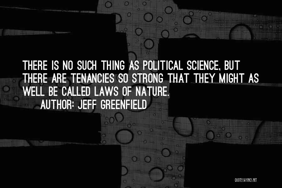 Jeff Greenfield Quotes: There Is No Such Thing As Political Science, But There Are Tenancies So Strong That They Might As Well Be