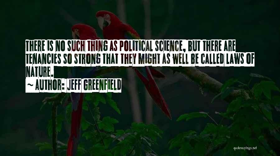 Jeff Greenfield Quotes: There Is No Such Thing As Political Science, But There Are Tenancies So Strong That They Might As Well Be