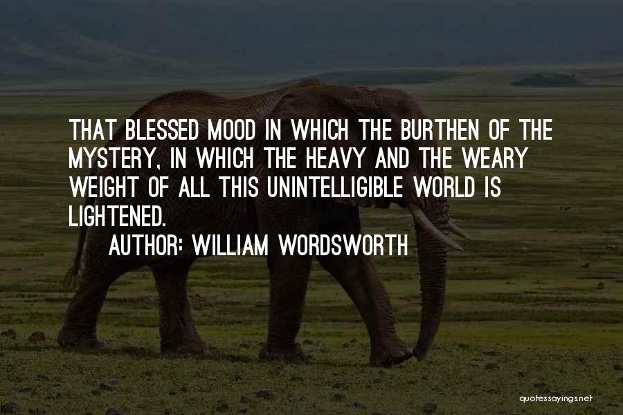 William Wordsworth Quotes: That Blessed Mood In Which The Burthen Of The Mystery, In Which The Heavy And The Weary Weight Of All