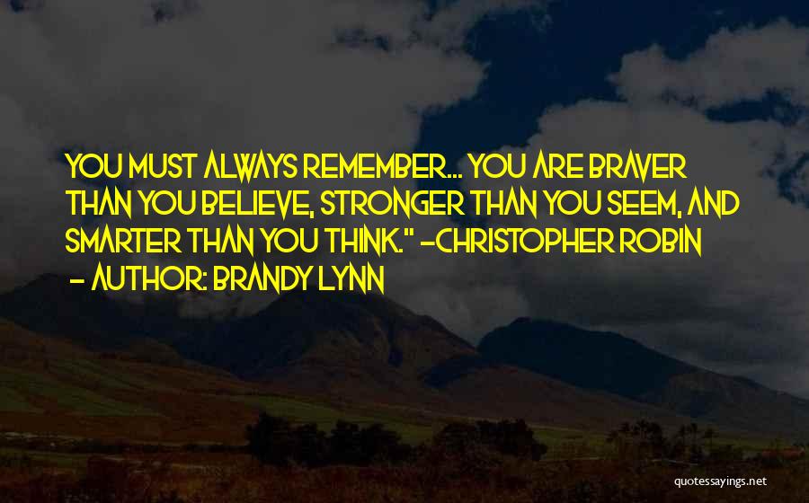 Brandy Lynn Quotes: You Must Always Remember... You Are Braver Than You Believe, Stronger Than You Seem, And Smarter Than You Think. ~christopher