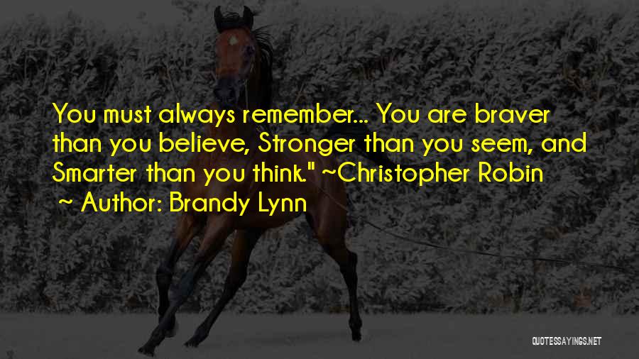 Brandy Lynn Quotes: You Must Always Remember... You Are Braver Than You Believe, Stronger Than You Seem, And Smarter Than You Think. ~christopher