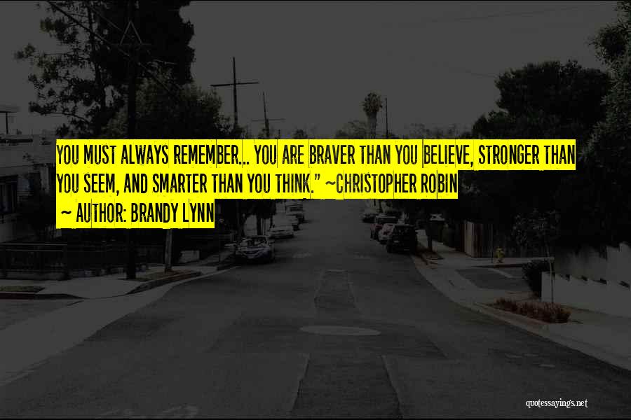 Brandy Lynn Quotes: You Must Always Remember... You Are Braver Than You Believe, Stronger Than You Seem, And Smarter Than You Think. ~christopher