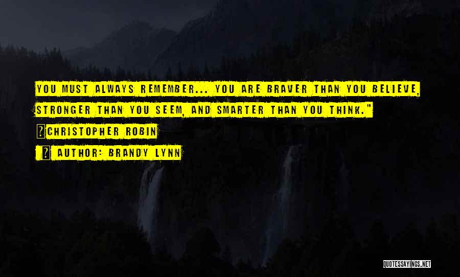 Brandy Lynn Quotes: You Must Always Remember... You Are Braver Than You Believe, Stronger Than You Seem, And Smarter Than You Think. ~christopher