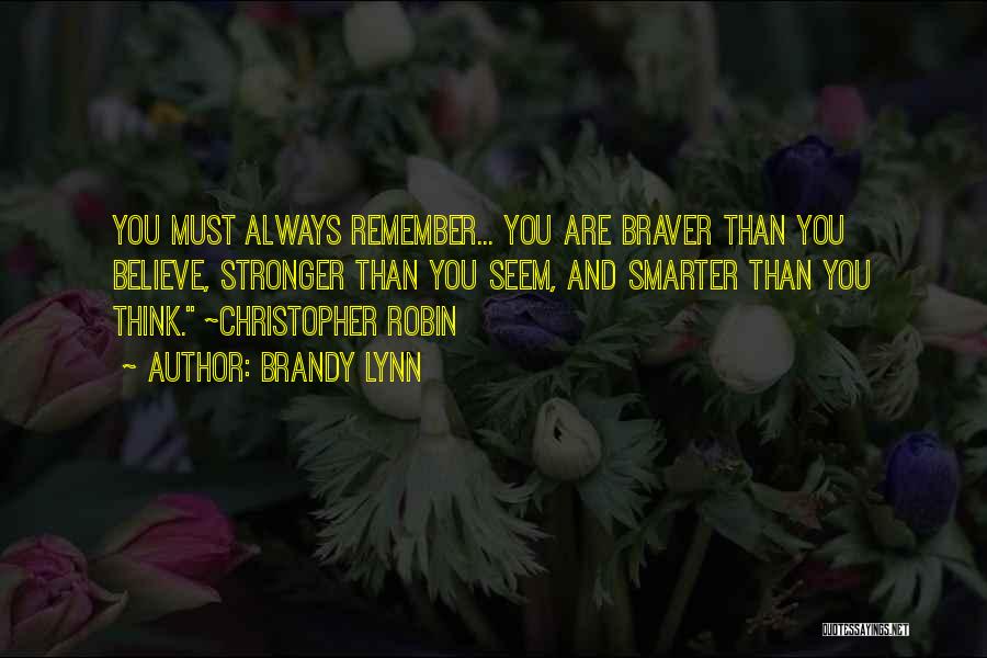 Brandy Lynn Quotes: You Must Always Remember... You Are Braver Than You Believe, Stronger Than You Seem, And Smarter Than You Think. ~christopher