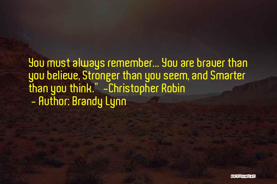 Brandy Lynn Quotes: You Must Always Remember... You Are Braver Than You Believe, Stronger Than You Seem, And Smarter Than You Think. ~christopher