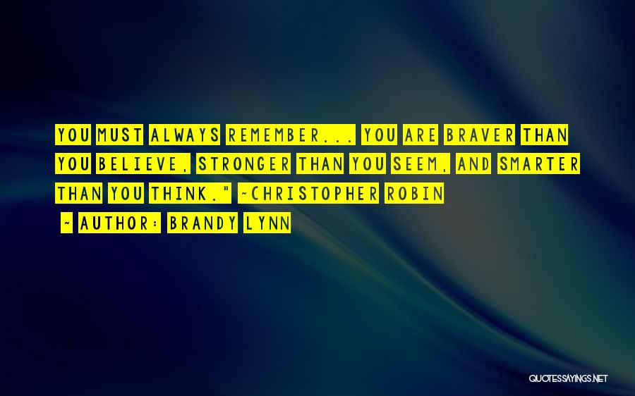 Brandy Lynn Quotes: You Must Always Remember... You Are Braver Than You Believe, Stronger Than You Seem, And Smarter Than You Think. ~christopher